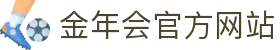 金年会（中国）官方网站 - 体育赛事在线竞猜